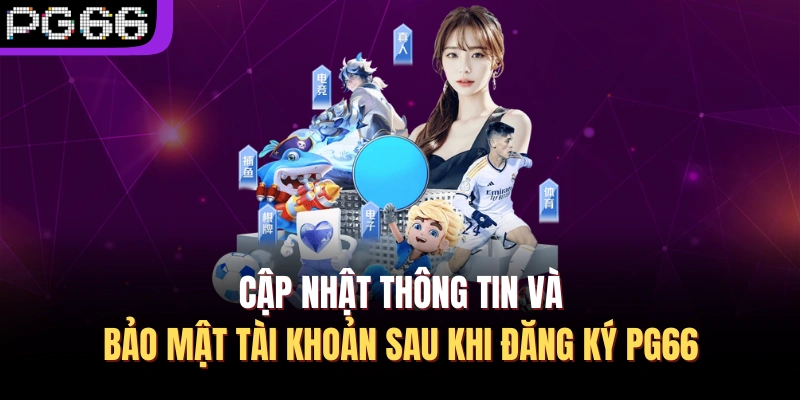 Cập nhật thông tin và bảo mật tài khoản sau khi đăng ký PG66