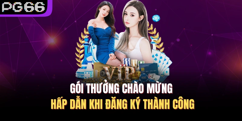 Gói thưởng chào mừng hấp dẫn khi đăng ký thành công